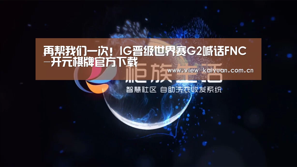 再帮我们一次!IG晋级世界赛G2喊话FNC-开元棋牌官方下载(图2) 开元