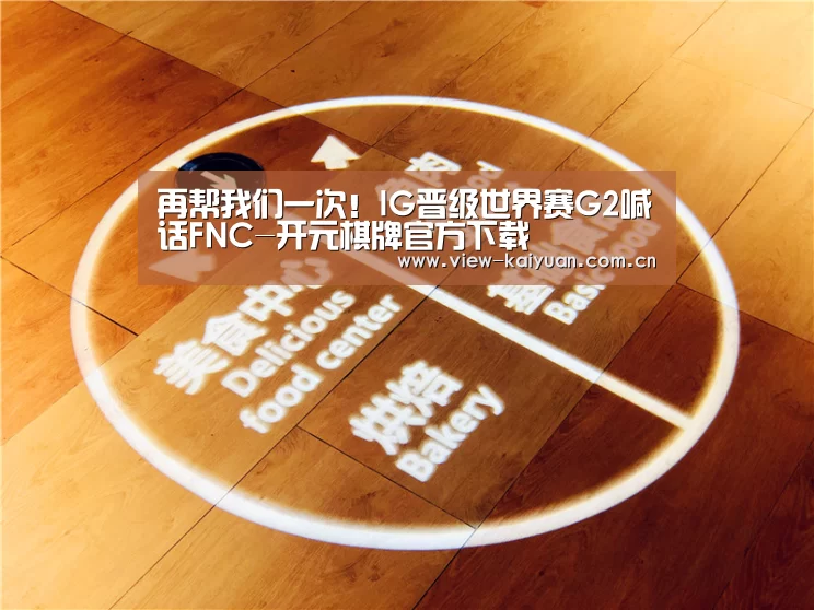 再帮我们一次!IG晋级世界赛G2喊话FNC-开元棋牌官方下载(图1) 开元棋牌官方下载