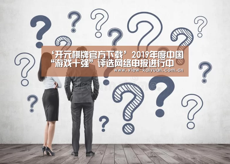 ‘开元棋牌官方下载’2019年度中国“游戏十强”评选网络申报进行中(图1) ky sports