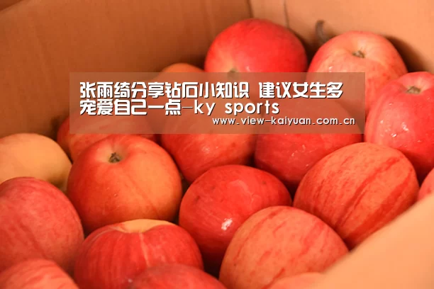 张雨绮分享钻石小知识 建议女生多宠爱自己一点-ky sports(图2) 开元
